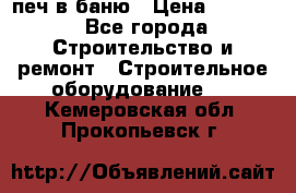 печ в баню › Цена ­ 3 000 - Все города Строительство и ремонт » Строительное оборудование   . Кемеровская обл.,Прокопьевск г.